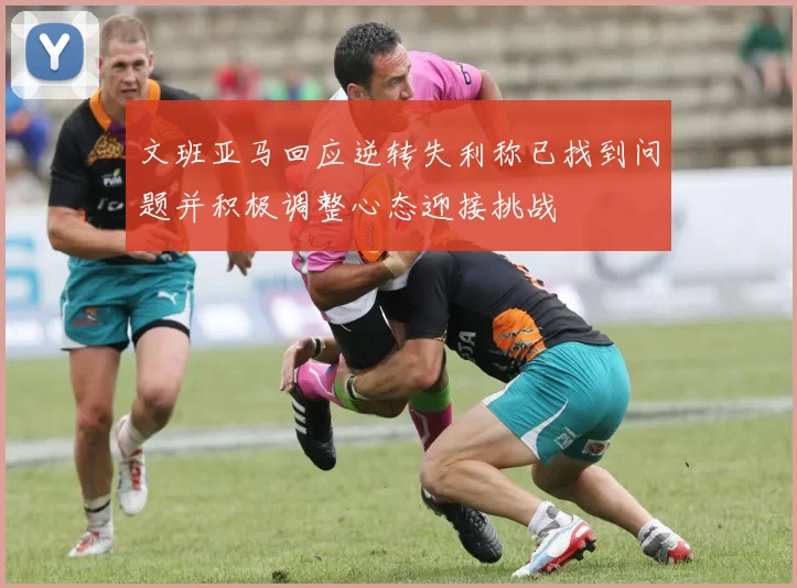文班亚马回应逆转失利称已找到问题并积极调整心态迎接挑战