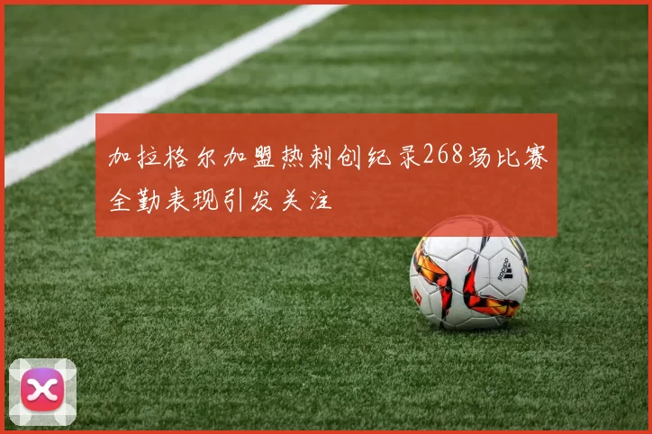 加拉格尔加盟热刺创纪录268场比赛全勤表现引发关注