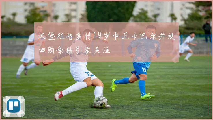 汉堡租借多特19岁中卫卡巴尔并设回购条款引发关注