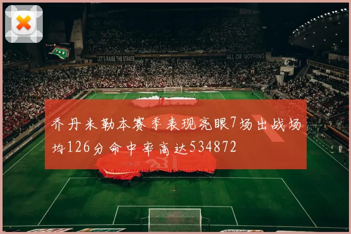 乔丹米勒本赛季表现亮眼7场出战场均126分命中率高达534872