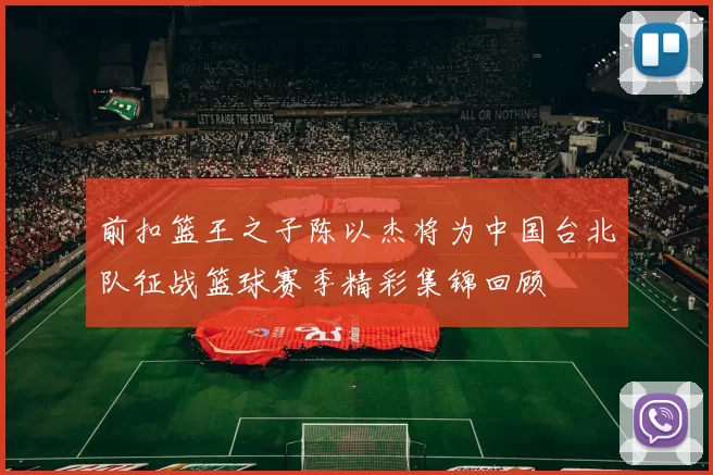 前扣篮王之子陈以杰将为中国台北队征战篮球赛季精彩集锦回顾