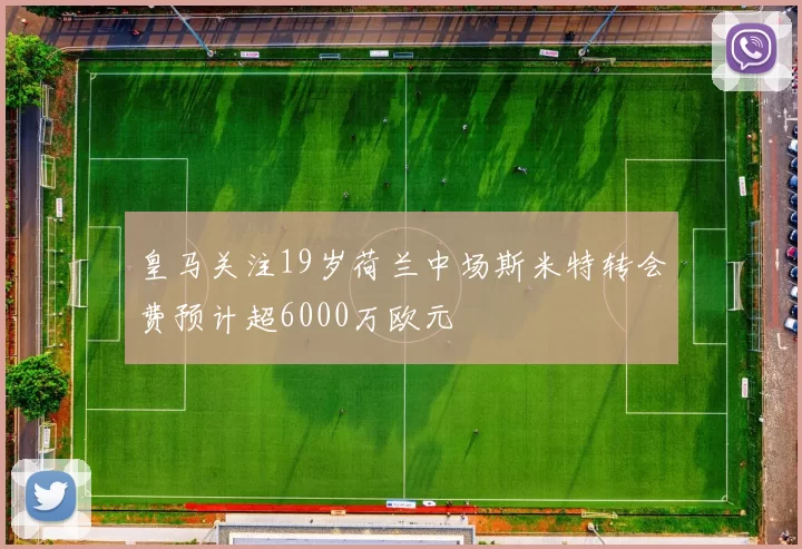皇马关注19岁荷兰中场斯米特转会费预计超6000万欧元